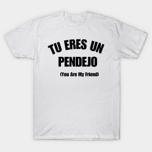 Tu Eres Un Pendejo You Are My Friend T-Shirt